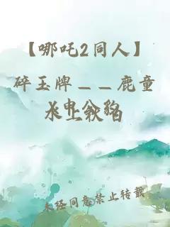 【哪吒2同人】碎玉牌——鹿童X申公豹